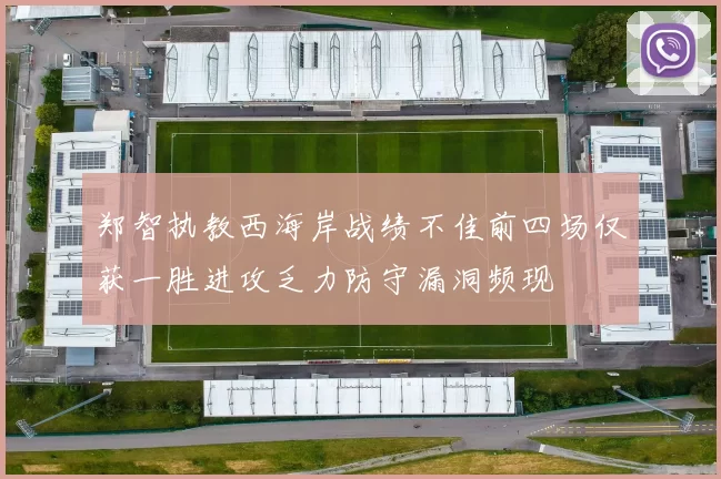 郑智执教西海岸战绩不佳前四场仅获一胜进攻乏力防守漏洞频现