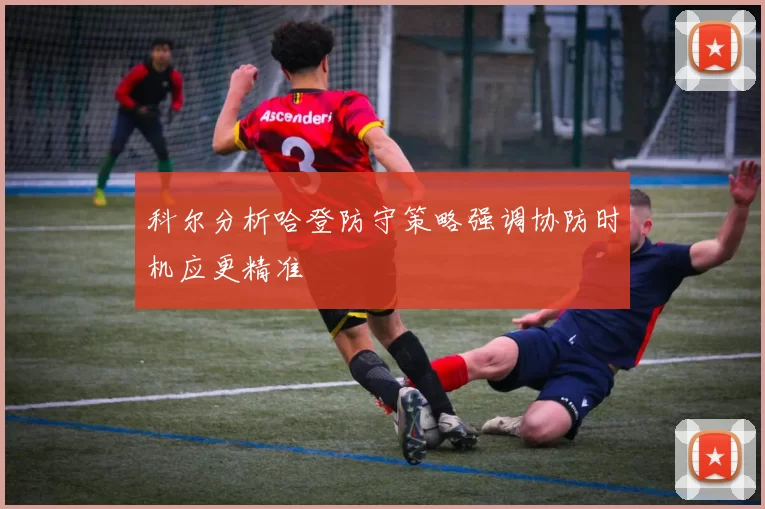 科尔分析哈登防守策略强调协防时机应更精准