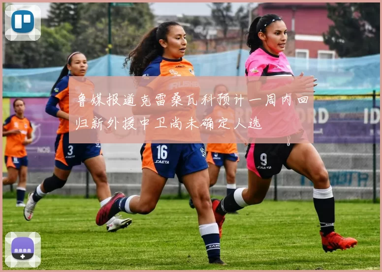 鲁媒报道克雷桑瓦科预计一周内回归新外援中卫尚未确定人选