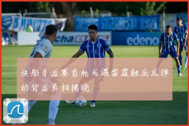 快船季后赛首轮或遇雷霆触底反弹的背后真相揭晓