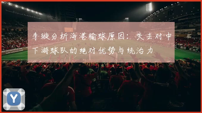 李璇分析海港输球原因：失去对中下游球队的绝对优势与统治力
