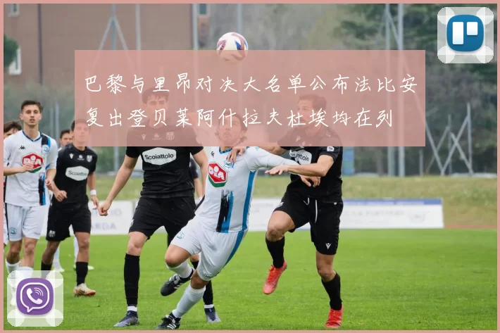 巴黎与里昂对决大名单公布法比安复出登贝莱阿什拉夫杜埃均在列