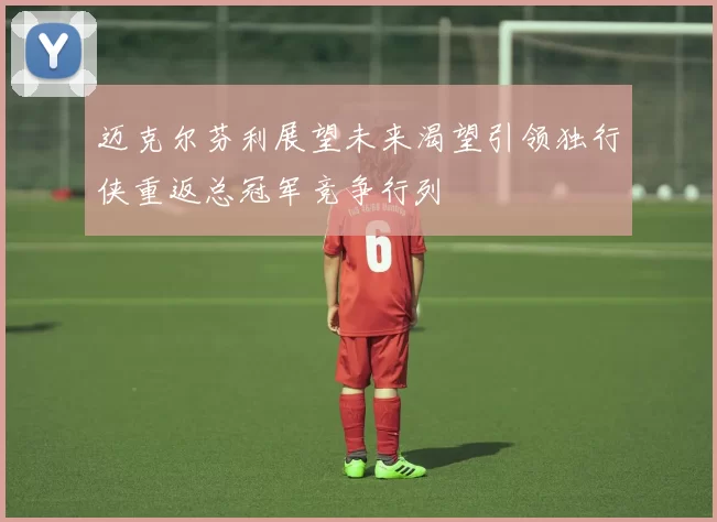 迈克尔芬利展望未来渴望引领独行侠重返总冠军竞争行列