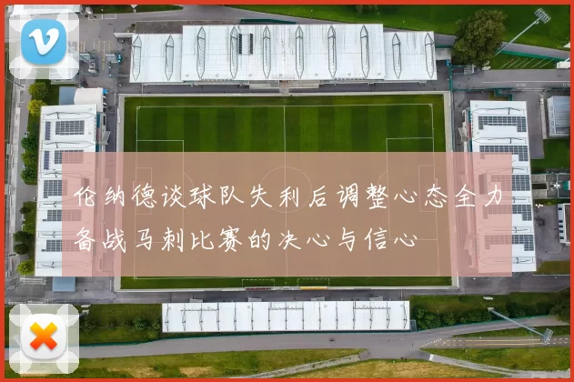 伦纳德谈球队失利后调整心态全力备战马刺比赛的决心与信心