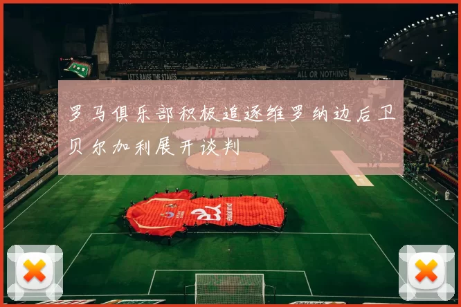 罗马俱乐部积极追逐维罗纳边后卫贝尔加利展开谈判