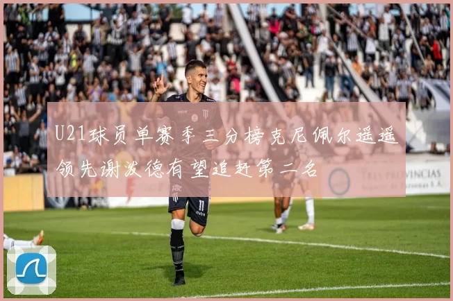 U21球员单赛季三分榜克尼佩尔遥遥领先谢泼德有望追赶第二名