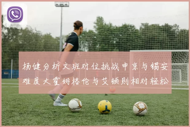 杨健分析文班对位挑战申京与锡安难度大霍姆格伦与艾顿则相对轻松