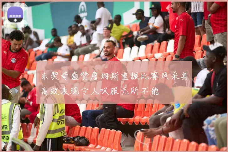 东契奇盛赞詹姆斯重振比赛风采其高效表现令人叹服无所不能